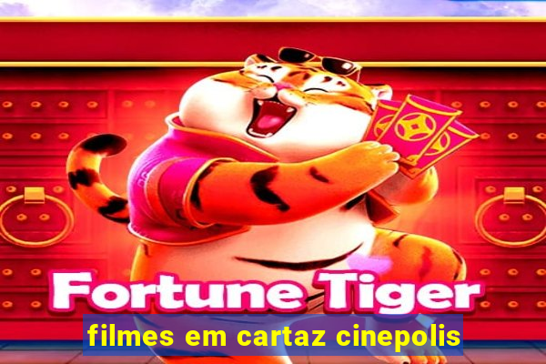 filmes em cartaz cinepolis